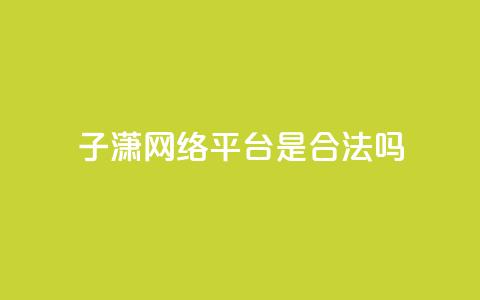 子潇网络平台是合法吗,抖音免费粉丝在哪里领取 - 头条业务自助下单 24小时自助服务平台  第1张