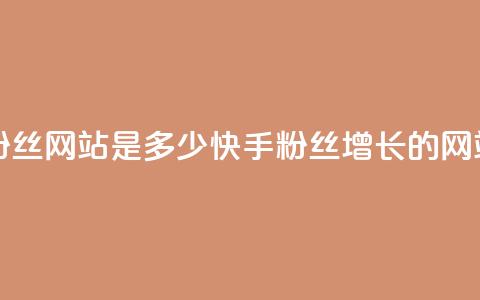快手涨1000粉丝网站是多少(快手1000粉丝增长的网站)  第1张