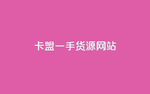 卡盟一手货源网站 - 寻找优质卡盟一手货源网站的最佳选择~  第1张