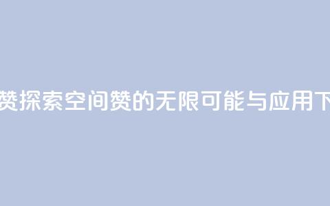 空间赞 - 探索空间赞的无限可能与应用~  第1张