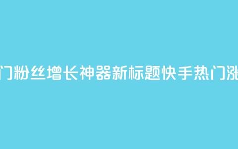 快手热门粉丝增长神器新标题 快手热门涨粉利器  第1张