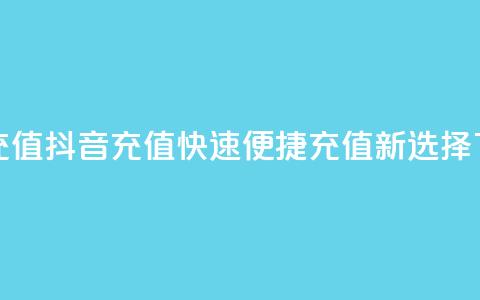 抖音充值APP(抖音充值APP：快速便捷充值新选择)  第1张