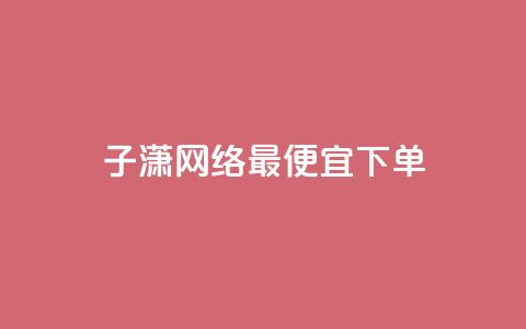 子潇网络最便宜下单 - 一秒5000 第1张 子潇网络最便宜下单 - 一秒5000 第1张