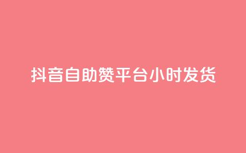 抖音自助赞平台24小时发货  第1张