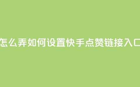 点赞链接入口快手怎么弄 - 如何设置快手点赞链接入口的方法详解~  第1张