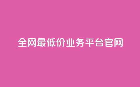 全网最低价业务平台官网 - 全网超优惠价格服务平台欢迎您体验~  第1张