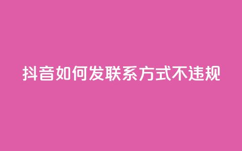 抖音如何发联系方式不违规,qq号自助下单平台 - 免费快手作品点赞的 低价充黄钻网站  第1张