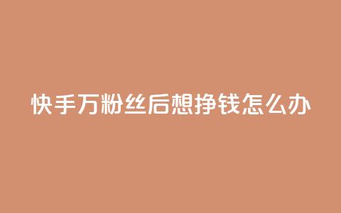 快手1万粉丝后想挣钱怎么办,快手赞1万免费领 - qq业务自助下单怎么开通 王者荣耀卡盟全网最低价稳定卡盟  第1张