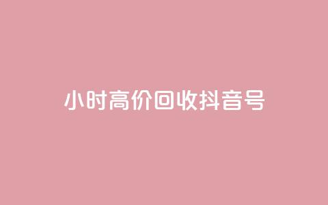 24小时高价回收抖音号 - 高价回收抖音号，24小时内快速成交!  第1张