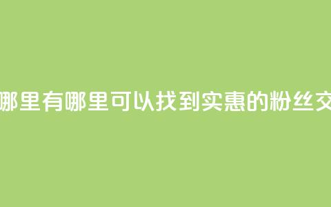 粉丝交易平台哪里有 - 哪里可以找到实惠的粉丝交易平台？!  第1张