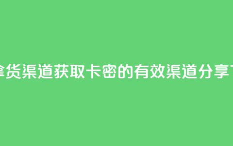 卡密拿货渠道 - 获取卡密的有效渠道分享!  第1张