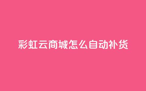 彩虹云商城怎么自动补货 - 如何实现彩虹云商城的自动补货系统~  第1张