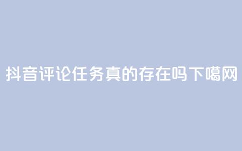 抖音评论任务真的存在吗？  第1张