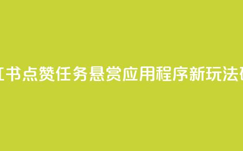 小红书点赞任务悬赏应用程序：新玩法研究  第1张