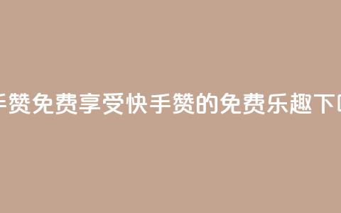 快手50赞免费 - 享受快手50赞的免费乐趣!  第1张
