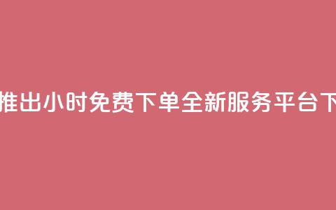 抖音推出24小时免费下单全新服务平台  第1张