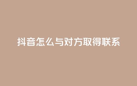抖音怎么与对方取得联系 - 如何在抖音上与他人建立联系！  第1张