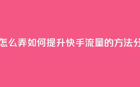 快手流量怎么弄 - 如何提升快手流量的方法分析!  第1张