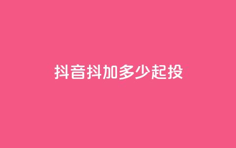 抖音抖加多少起投,刷快手双击网站免费 - 拼多多刷助力网站哪个可靠 天天领现金拼多多  第1张