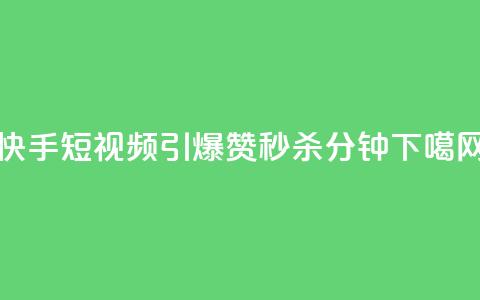 快手短视频引爆！3000赞秒杀1分钟  第1张