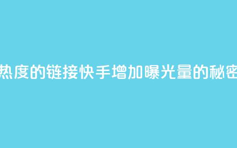 快手免费涨热度的链接 - 快手增加曝光量的秘密技巧！  第1张