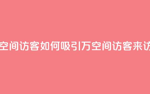 一元10万空间访客 - 如何吸引10万空间访客来访？！  第1张