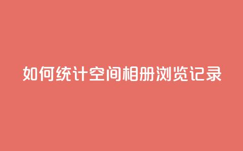 如何统计QQ空间相册浏览记录  第1张