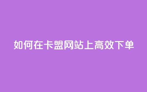 如何在卡盟网站上高效下单？  第1张