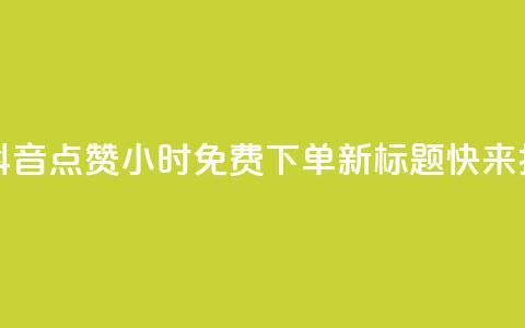 抖音点赞24小时免费下单 - 原标题：抖音点赞24小时免费下单新标题：快来抖音点赞！24小时内免费下单！~  第1张