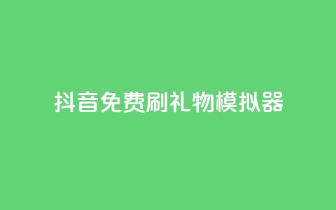 抖音免费刷礼物模拟器 - 抖音礼物模拟器免费体验方法分享~  第1张