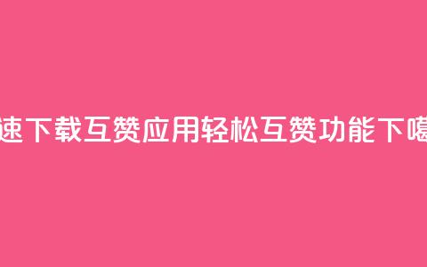快速下载QQ互赞应用，轻松互赞功能UPUPUP  第1张