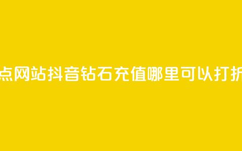 抖音播点网站 - 抖音钻石充值哪里可以打折  第1张