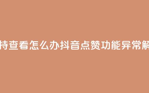抖音点赞不支持查看怎么办 - 抖音点赞功能异常解决方法！  第1张