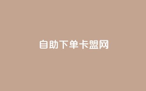 自助下单卡盟网,抖音作品怎样购买点赞量 - 卡盟q币批发 抖音自动回赞软件有哪些  第1张