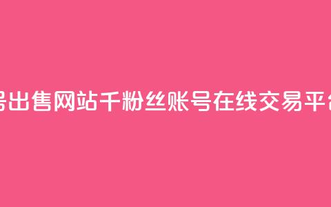 1000粉丝账号出售网站 - 千粉丝账号在线交易平台!  第1张