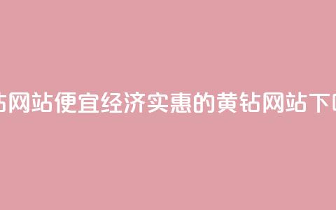 qq黄钻网站便宜(经济实惠的QQ黄钻网站)  第1张