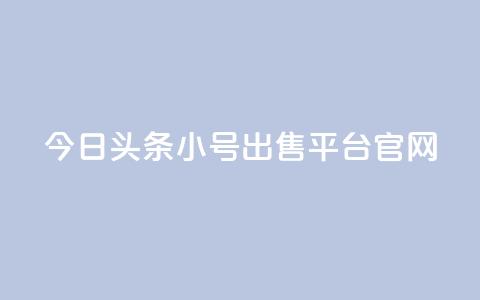 今日头条小号出售平台官网 - 今日头条小号买卖平台揭秘与分析~  第1张