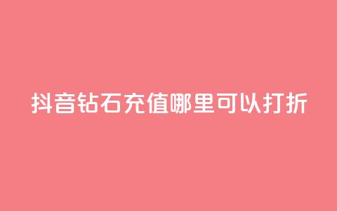 抖音钻石充值哪里可以打折,抖音粉丝不掉粉在线下单 - 买赞自助网址 qq自助下单平台秒速  第1张