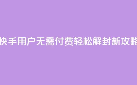 快手用户无需付费轻松解封新攻略  第1张