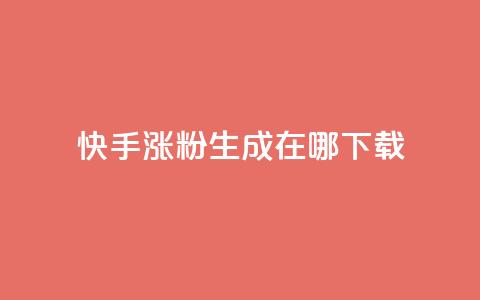 快手涨粉生成在哪下载 - 在哪里可以下载快手涨粉生成工具？！  第1张