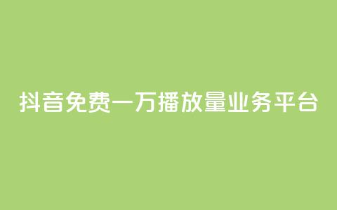 抖音免费一万播放量业务平台 - 抖音免费迅速提千播服务平台!  第1张
