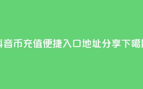 抖音币充值便捷入口地址分享  第1张