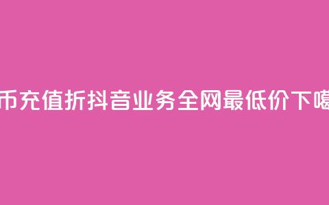 抖币充值8折 - 抖音业务全网最低价24  第1张