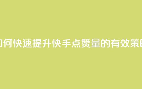 如何快速提升快手点赞量的有效策略  第1张