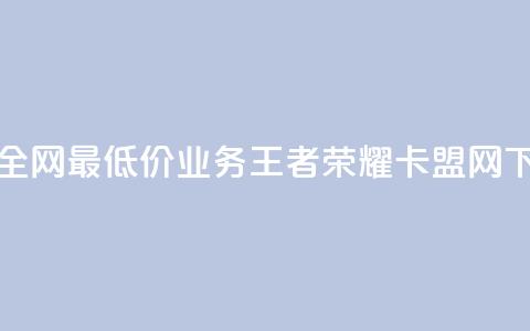抖音全网最低价业务 - 王者荣耀卡盟网  第1张