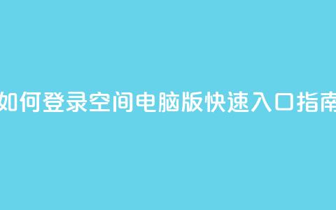 如何登录QQ空间电脑版快速入口指南  第1张