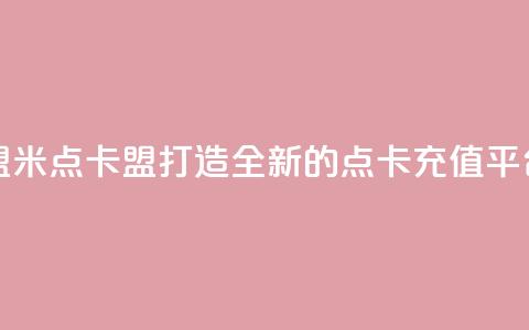 米点卡盟(米点卡盟：打造全新的点卡充值平台)  第1张