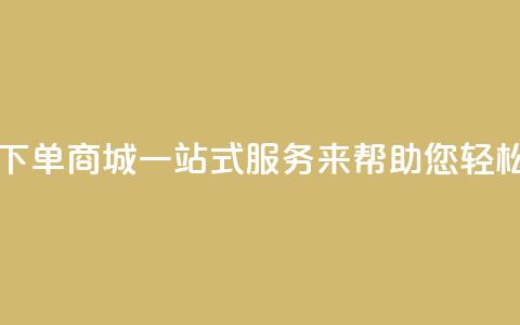 qq自助下单商城：一站式服务来帮助您轻松下单  第1张