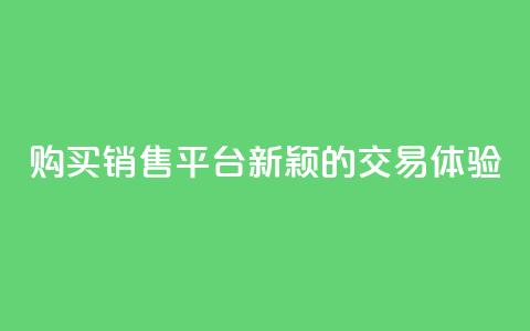 购买销售平台：新颖的交易体验  第1张