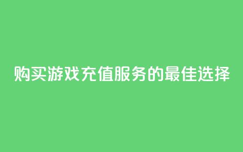 购买游戏充值服务的最佳选择  第1张